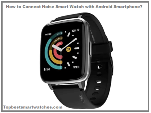 Read more about the article How to Connect Noise Smart Watch with Android Smartphone?