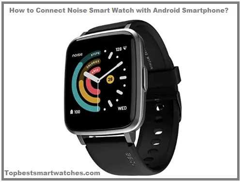 You are currently viewing How to Connect Noise Smart Watch with Android Smartphone?